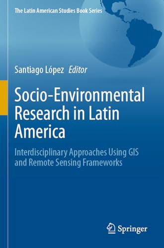 Socio-Environmental Research in Latin America: Interdisciplinary Approaches Using GIS and Remote Sensing Frameworks (The Latin American Studies Book Series) von Springer