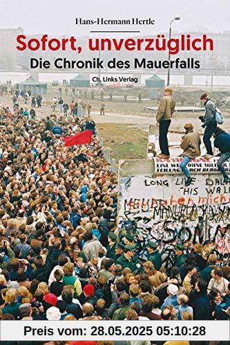 Sofort, unverzüglich: Die Chronik des Mauerfalls