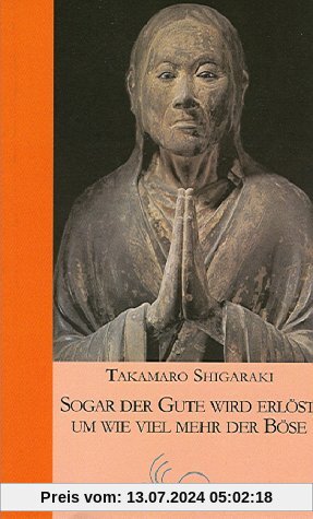 Sogar der Gute wird erlöst, um wieviel mehr der Böse: Der Weg des buddhistischen Meisters Shinran