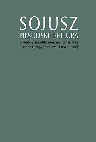 Sojusz Piłsudski-Petlura w kontekście politycznej i militarnej walki o kształt Europy Środkowej i Wschodniej von IPN