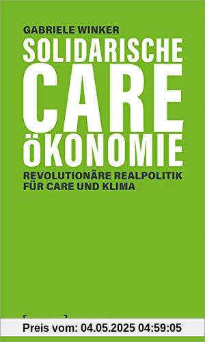 Solidarische Care-Ökonomie: Revolutionäre Realpolitik für Care und Klima (X-Texte zu Kultur und Gesellschaft)