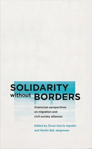 Solidarity without Borders: Gramscian Perspectives on Migration and Civil Society Alliances (Reading Gramsci)