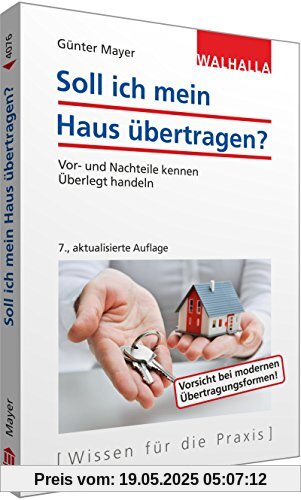 Soll ich mein Haus übertragen?: Vor- und Nachteile kennen; Überlegt handeln; Walhalla Rechtshilfen Soll ich mein Haus übertragen?: Vor- und Nachteile kennen; Überlegt handeln; Walhalla Rechtshilfen
