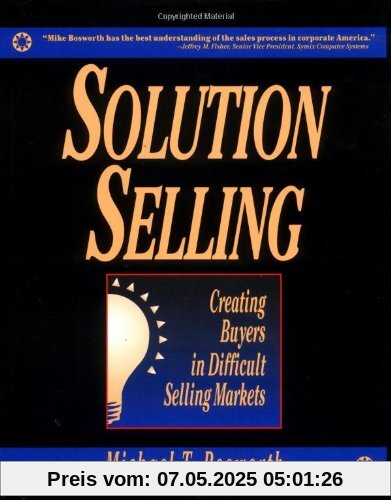 Solution Selling: Creating Buyers in Difficult Selling Markets