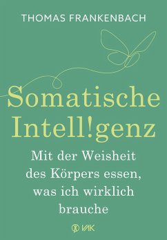 Somatische Intelligenz - Mit der Weisheit des Körpers essen, was ich wirklich brauche von VAK-Verlag