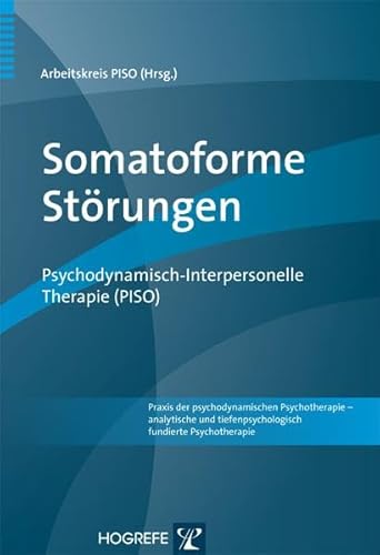 Somatoforme Störungen: Psychodynamisch-Interpersonelle Therapie (PISO) (Praxis der psychodynamischen Psychotherapie – analytische und tiefenpsychologisch fundierte Psychotherapie)