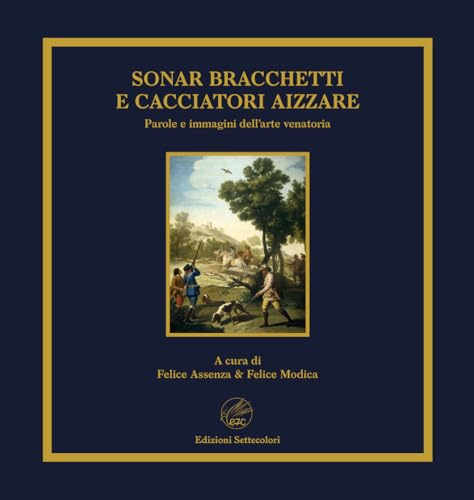 Sonar bracchetti e cacciatori aizzare. Parole e immagini dell'arte venatoria. Ediz. limitata von Edizioni Settecolori (Milano)