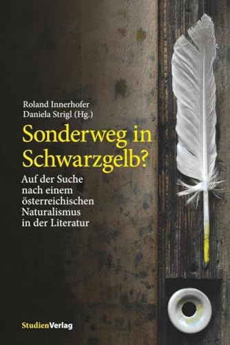 Sonderweg in Schwarzgelb?: Auf der Suche nach einem österreichischen Naturalismus in der Literatur Sonderweg in Schwarzgelb?: Auf der Suche nach einem österreichischen Naturalismus in der Literatur