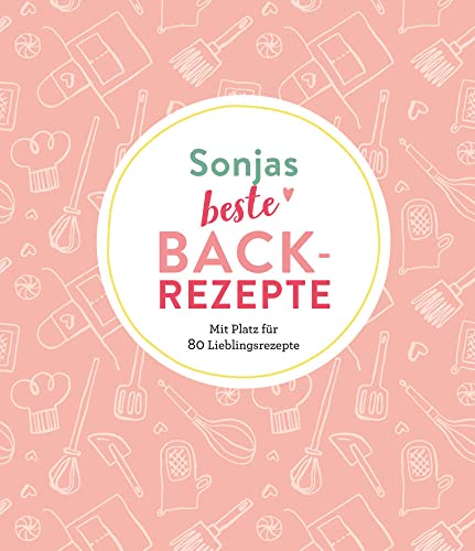 Sonjas beste Backrezepte: Mit Platz für 80 Lieblingsrezepte: Mit Platz für 80 Lieblingsrezepte | Personalisiertes Eintragbuch für Backrezepte von Komet Verlag