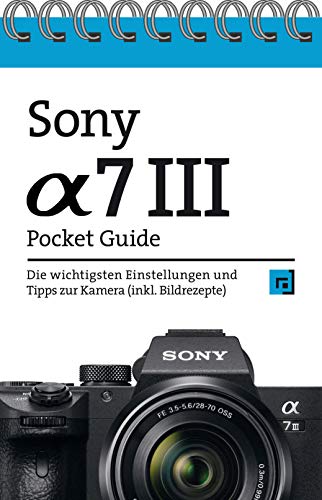Sony Alpha 7 III Pocket Guide: Die wichtigsten Einstellungen und Tipps zur Kamera (inkl. Bildrezepte)