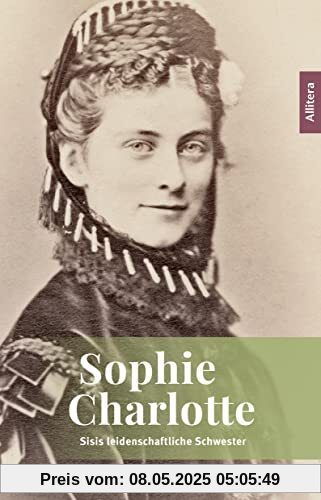 Sophie Charlotte: Sisis leidenschaftliche Schwester