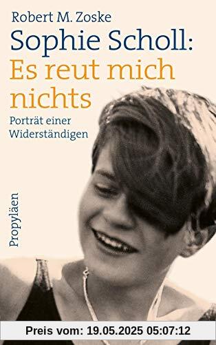 Sophie Scholl: Es reut mich nichts: Porträt einer Widerständigen Sophie Scholl: Es reut mich nichts: Porträt einer Widerständigen