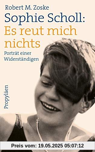 Sophie Scholl: Es reut mich nichts: Porträt einer Widerständigen