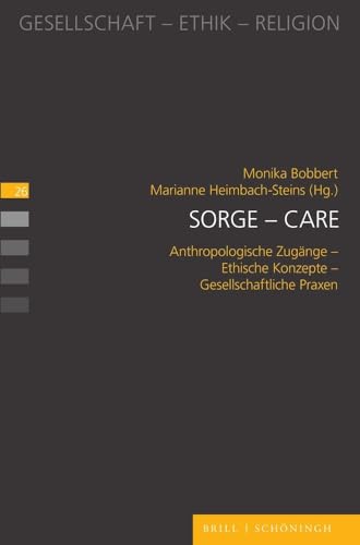 Sorge – Care: Anthropologische Zugänge - Ethische Konzepte - Gesellschaftliche Praxen (Gesellschaft - Ethik - Religion)