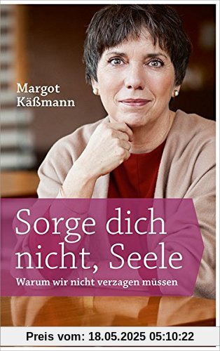Sorge dich nicht, Seele: Warum wir nicht verzagen müssen. Sorge dich nicht, Seele: Warum wir nicht verzagen müssen.