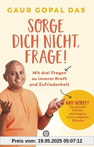 Sorge dich nicht, frage!: Mit drei Fragen zu innerer Kraft und Zufriedenheit - Why worry? Die geniale Glücksphilosophie eines indischen Mönchs