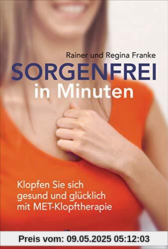 Sorgenfrei in Minuten. Klopfen Sie sich gesund und glücklich mit MET-Klopftherapie: Ganzheitliche Hilfe bei Angst, Stress, Depression, Suchtverhalten, ... der Selbstheilungskräfte und zur Entspannung