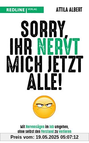 Sorry, ihr nervt mich jetzt alle!: Mit Nervensägen im Job umgehen, ohne selbst den Verstand zu verlieren Sorry, ihr nervt mich jetzt alle!: Mit Nervensägen im Job umgehen, ohne selbst den Verstand zu verlieren