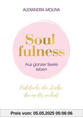 Soulfulness – aus ganzer Seele leben: Entdecke die Liebe, die in dir wohnt: Entdecke die Liebe, die in dir wohnt. Innere Balance finden - Intuition ... Mit Übungen, Meditationen & Praxis-Tipps.