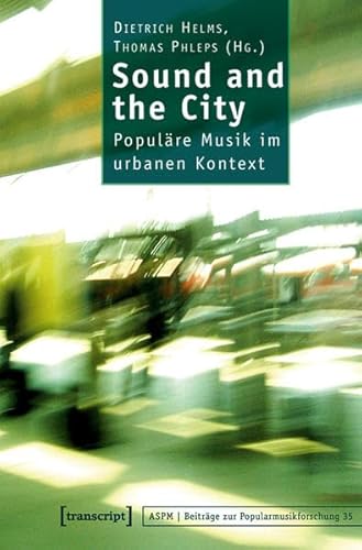 Sound and the City: Populäre Musik im urbanen Kontext (Beiträge zur Popularmusikforschung)