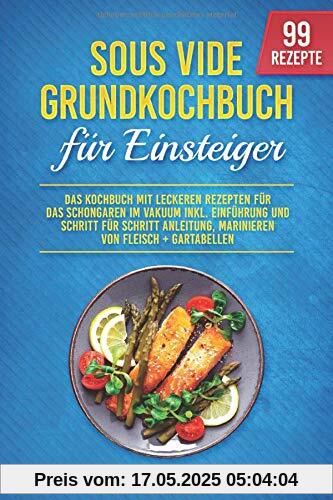 Sous Vide Grundkochbuch für Einsteiger: Das Kochbuch mit leckeren Rezepten für das Schongaren im Vakuum inkl. Einführung und Schritt für Schritt Anleitung, Marinieren von Fleisch + Gartabellen