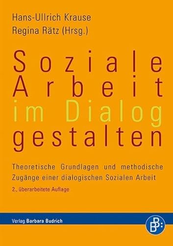 Soziale Arbeit im Dialog gestalten: Theoretische Grundlagen und methodische Zugänge einer dialogischen Sozialen Arbeit