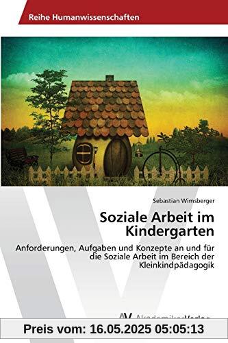 Soziale Arbeit im Kindergarten: Anforderungen, Aufgaben und Konzepte an und für die Soziale Arbeit im Bereich der Kleinkindpädagogik