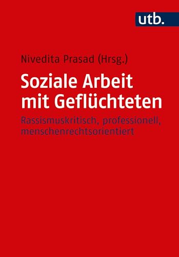 Soziale Arbeit mit Geflüchteten: Rassismuskritisch, Professionell, Menschenrechtsorientiert von UTB GmbH