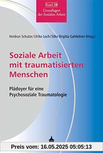 Soziale Arbeit mit traumatisierten Menschen: Plädoyer für eine Psychosoziale Traumatologie (Grundlagen der Sozialen Arbeit)