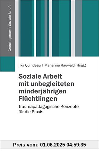 Soziale Arbeit mit unbegleiteten minderjährigen Flüchtlingen: Traumapädagogische Konzepte für die Praxis (Grundlagentexte Soziale Berufe)