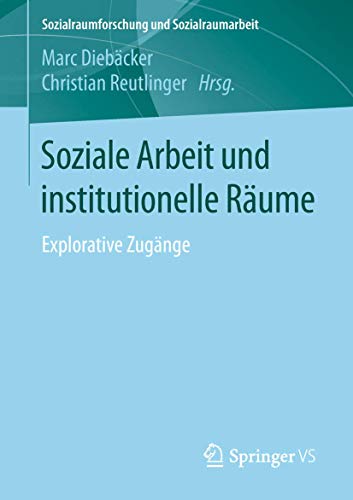 Soziale Arbeit und institutionelle Räume: Explorative Zugänge (Sozialraumforschung und Sozialraumarbeit, Band 18) von Springer VS