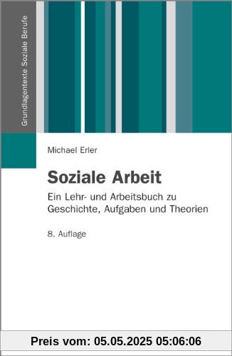 Soziale Arbeit: Ein Lehr- und Arbeitsbuch zu Geschichte, Aufgaben und Theorien (Grundlagentexte Soziale Berufe)