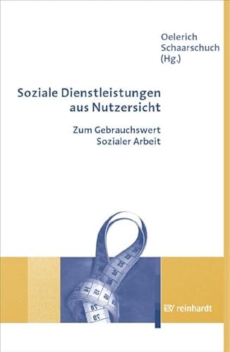 Soziale Dienstleistungen aus Nutzersicht: Zum Gebrauchswert Sozialer Arbeit von Reinhardt Ernst