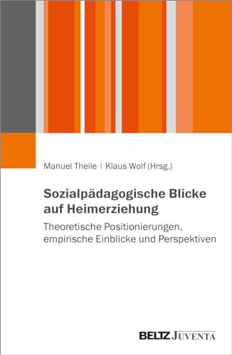 Sozialpädagogische Blicke auf Heimerziehung: Theoretische Positionierungen, empirische Einblicke und Perspektiven von Beltz Juventa