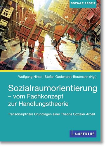Sozialraumorientierung - vom Fachkonzept zur Handlungstheorie: Transdisziplinäre Grundlagen einer Theorie Sozialer Arbeit Sozialraumorientierung - vom Fachkonzept zur Handlungstheorie: Transdisziplinäre Grundlagen einer Theorie Sozialer Arbeit