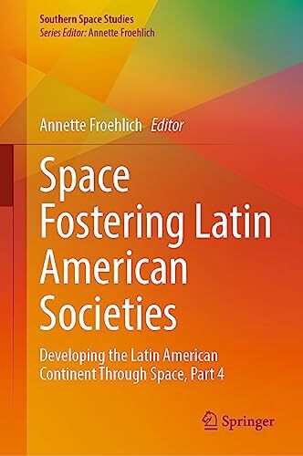 Space Fostering Latin American Societies: Developing the Latin American Continent Through Spac...