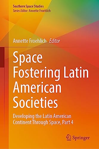 Space Fostering Latin American Societies: Developing the Latin American Continent Through Space, Part 4 (Southern Space Studies)