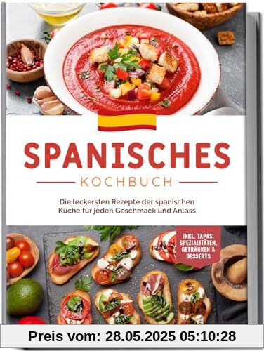 Spanisches Kochbuch: Die leckersten Rezepte der spanischen Küche für jeden Geschmack und Anlass | inkl. Tapas, Spezialitäten, Getränken & Desserts