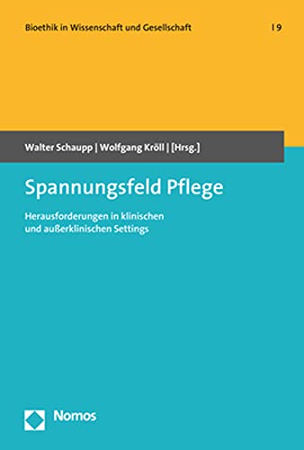 Spannungsfeld Pflege: Herausforderungen in klinischen und außerklinischen Settings (Bioethik in Wissenschaft und Gesellschaft)