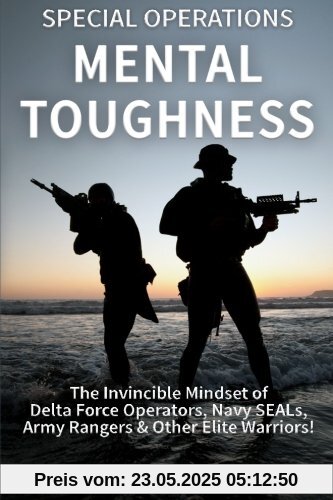 Special Operations Mental Toughness: The Invincible Mindset of Delta Force Operators, Navy SEALs, Army Rangers & Other Elite Warriors!