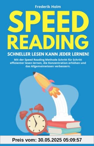 Speed Reading – Schneller lesen kann jeder lernen!: Mit der Speed Reading Methode Schritt für Schritt effizienter lesen lernen, die Konzentration erhöhen und das Allgemeinwissen verbessern.