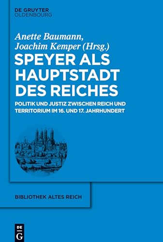 Speyer als Hauptstadt des Reiches: Politik und Justiz zwischen Reich und Territorium im 16. und 17. Jahrhundert (bibliothek altes Reich, 20, Band 20)