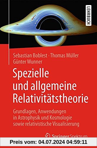 Spezielle und allgemeine Relativitätstheorie: Grundlagen, Anwendungen in Astrophysik und Kosmologie sowie relativistische Visualisierung