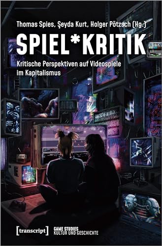 Spiel*Kritik: Kritische Perspektiven auf Videospiele im Kapitalismus (Game Studies) von Transcript Verlag