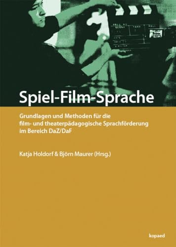 Spiel-Film-Sprache: Grundlagen und Methoden für die film- und theaterpädagogische Sprachförderung im Bereich DaZ/DaF