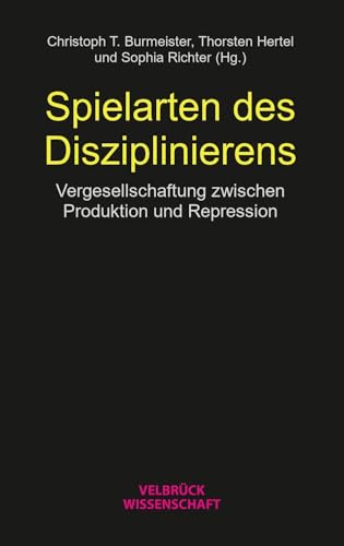 Spielarten des Disziplinierens: Vergesellschaftung zwischen Produktion und Repression von Velbrück Wissenschaft