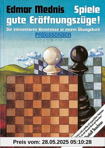Spiele gute Eröffnungszüge!: Die elementaren Kenntnisse in einem Übungsbuch Spiele gute Eröffnungszüge!: Die elementaren Kenntnisse in einem Übungsbuch