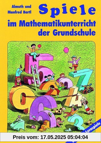 Spiele im Mathematikunterricht der Grundschule: Über 100 Lernspiele Spiele im Mathematikunterricht der Grundschule: Über 100 Lernspiele