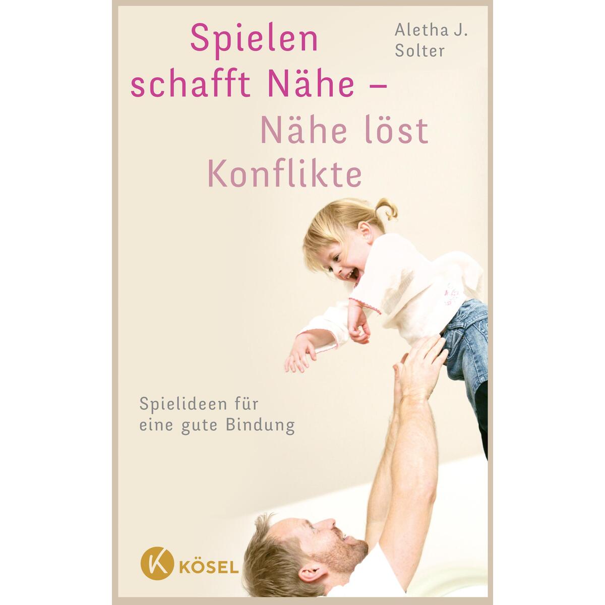 Spielen schafft Nähe - Nähe löst Konflikte von Kösel-Verlag