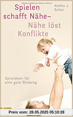 Spielen schafft Nähe - Nähe löst Konflikte: Spielideen für eine gute Bindung